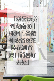 避暑康养到湖南③丨株洲：炎陵神农谷&茶陵花湖谷 夏日消暑好去处
